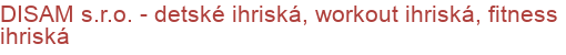 DISAM s.r.o. - detské ihriská, workout ihriská, fitness ihriská | Detské ihriská, Prvky detských ihrísk