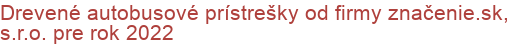 Drevené autobusové prístrešky od firmy značenie.sk, s.r.o. pre rok 2022