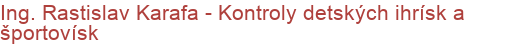 Ing. Rastislav Karafa - Kontroly detských ihrísk a športovísk | Revízie a údržba detských ihrísk, športových ihrísk, telocviční, posilňovní, lezeckých stien a telocvičného náradia