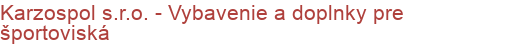 Karzospol s.r.o. - Vybavenie a doplnky pre športoviská | Športové zariadenie a potreby, Športové náradie a vybavenie