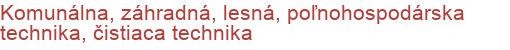 Komunálna, záhradná, lesná, poľnohospodárska technika, čistiaca technika