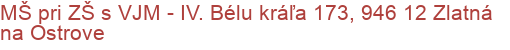 MŠ pri ZŠ s VJM - IV. Bélu kráľa 173, 946 12 Zlatná na Ostrove