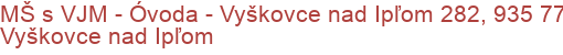 MŠ s VJM - Óvoda - Vyškovce nad Ipľom 282, 935 77 Vyškovce nad Ipľom