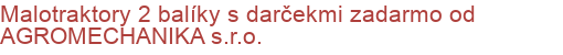 Malotraktory 2 balíky s darčekmi zadarmo od AGROMECHANIKA s.r.o.