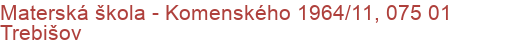 Materská škola - Komenského 1964/11, 075 01 Trebišov