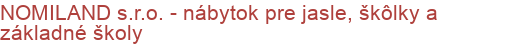 NOMILAND s.r.o. - nábytok pre jasle, škôlky a základné školy | Školský, kancelársky, dielenský, konferenčný a nemocničný nábytok, regálové systémy a manipulačná technika