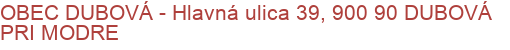 OBEC DUBOVÁ - Hlavná ulica 39, 900 90 DUBOVÁ PRI MODRE