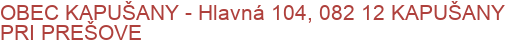 OBEC KAPUŠANY - Hlavná 104, 082 12 KAPUŠANY PRI PREŠOVE