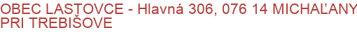 OBEC LASTOVCE - Hlavná 306, 076 14 MICHAĽANY PRI TREBIŠOVE