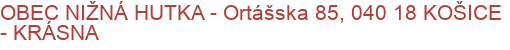 OBEC NIŽNÁ HUTKA - Ortášska 85, 040 18 KOŠICE - KRÁSNA