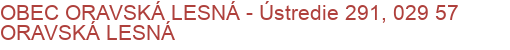 OBEC ORAVSKÁ LESNÁ - Ústredie 291, 029 57 ORAVSKÁ LESNÁ
