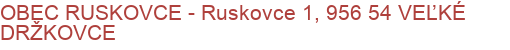 OBEC RUSKOVCE - Ruskovce 1, 956 54 VEĽKÉ DRŽKOVCE