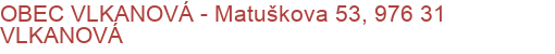 OBEC VLKANOVÁ - Matuškova 53, 976 31 VLKANOVÁ