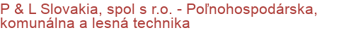 P & L Slovakia, spol s r.o. - Poľnohospodárska, komunálna a lesná technika | Komunálna, záhradná, lesná, poľnohospodárska technika, čistiaca technika