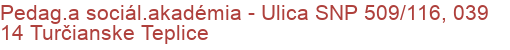 Pedag.a sociál.akadémia - Ulica SNP 509/116, 039 14 Turčianske Teplice