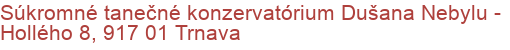 Súkromné tanečné konzervatórium Dušana Nebylu - Hollého 8, 917 01 Trnava