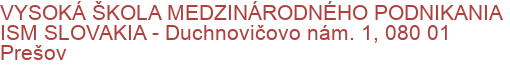 VYSOKÁ ŠKOLA MEDZINÁRODNÉHO PODNIKANIA ISM SLOVAKIA - Duchnovičovo nám. 1, 080 01 Prešov