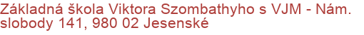 Základná škola Viktora Szombathyho s VJM - Nám. slobody 141, 980 02 Jesenské