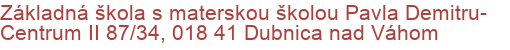 Základná škola s materskou školou Pavla Demitru- Centrum II 87/34, 018 41 Dubnica nad Váhom