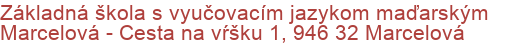 Základná škola s vyučovacím jazykom maďarským Marcelová - Cesta na vŕšku 1, 946 32 Marcelová